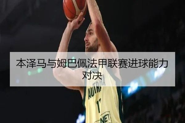 本泽马与姆巴佩法甲联赛进球能力对决 - LejingSports
